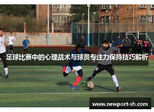 足球比赛中的心理战术与球员专注力保持技巧解析