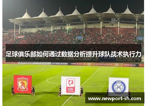 足球俱乐部如何通过数据分析提升球队战术执行力