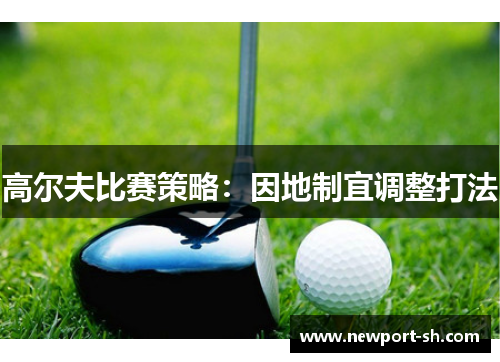 高尔夫比赛策略：因地制宜调整打法